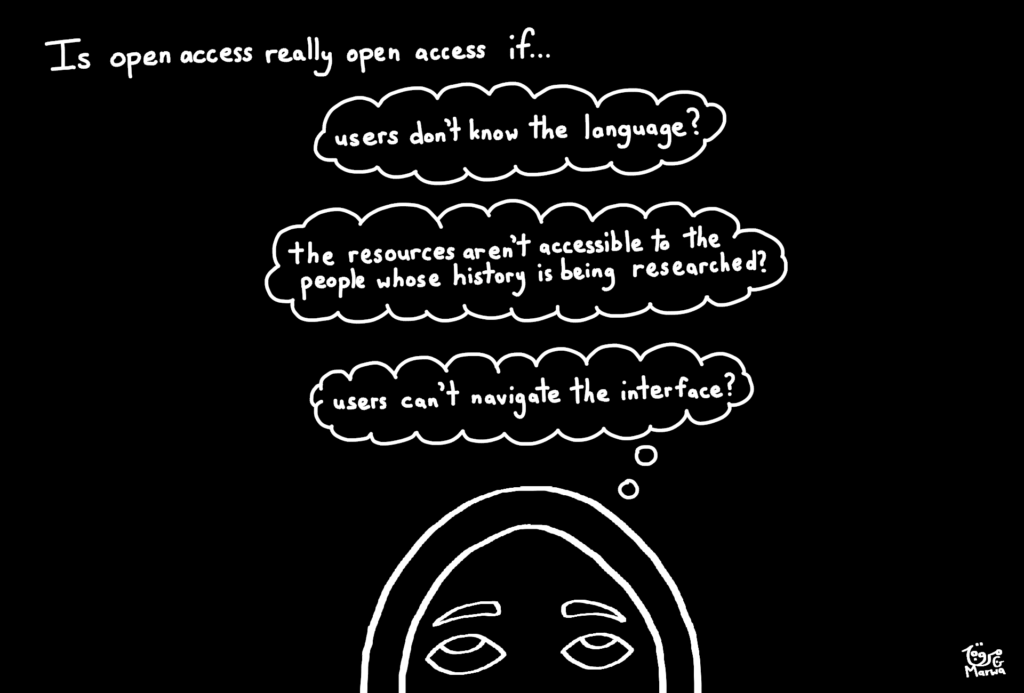 The background is black and the top half of the woman’s face shows as she looks upwards towards the following words: 
"Is open access really open access if…" 

(Each of the following three statements is shown in a separate thought bubble:)

"users don't know the language? 

the resources aren't accessible to 
the people whose history is being researched?

users can't navigate the interface?”